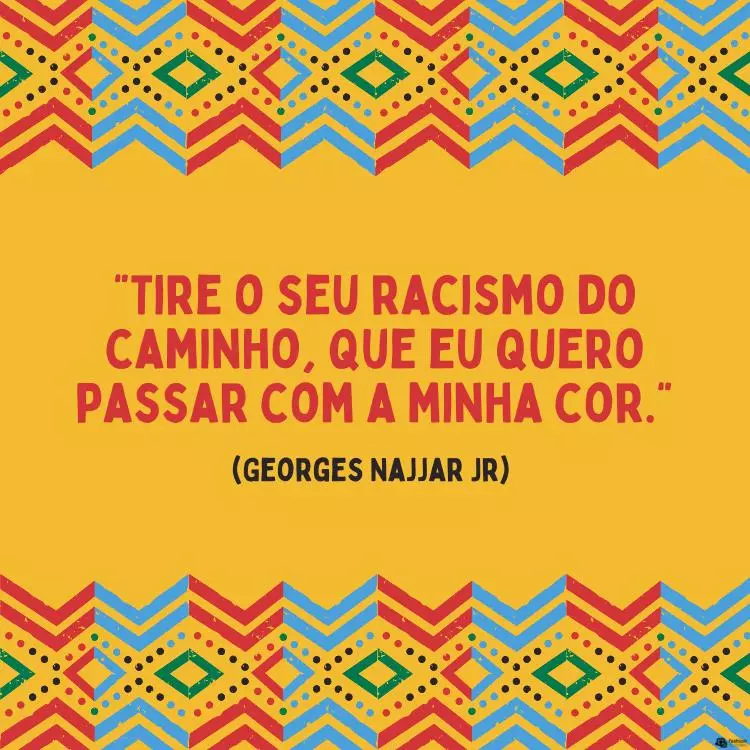 Frases-Vozes-Negras-2 Cartão virtual de fundo amarelo com padrões geométricos e frase "Tire o seu racismo do caminho, que eu quero passar com a minha cor." (Georges Najjar Jr)
