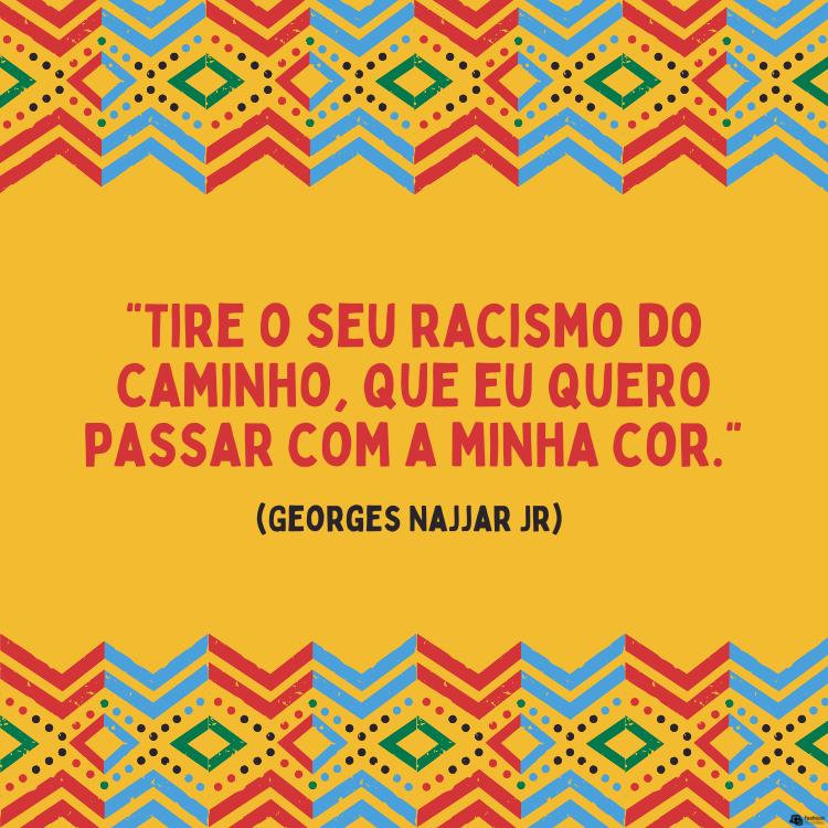 Frases-Vozes-Negras-2 Cartão virtual de fundo amarelo com padrões geométricos e frase "Tire o seu racismo do caminho, que eu quero passar com a minha cor." (Georges Najjar Jr)