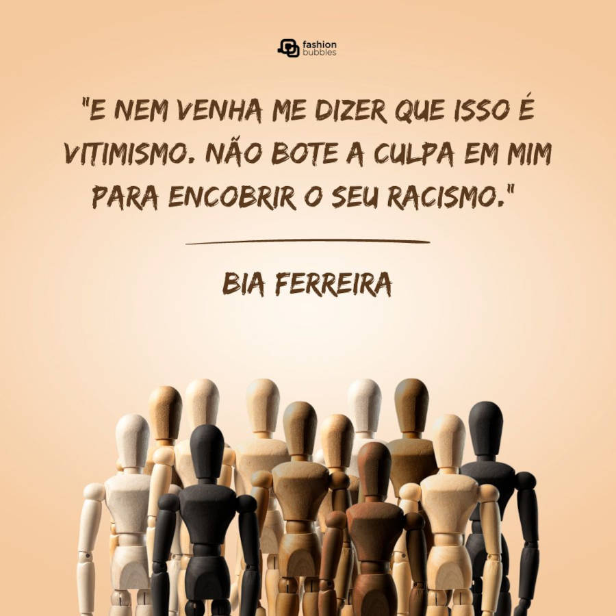 7-Frases-De-Vozes-Negras Cartão virtual de fundo bege com frase “E nem venha me dizer que isso é vitimismo. Não bote a culpa em mim para encobrir o seu racismo.” — Bia Ferreira. e bonecos de diferentes tons de pele